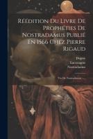 Réédition Du Livre De Prophéties De Nostradamus Publié En 1566 Chez Pierre Rigaud: Vie De Nostradamus. -...