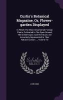 Curtis's Botanical Magazine, Or, Flower-garden Displayed: In Which The Most Ornamental Foreign Plants, Cultivated In The Open Ground, The Green-house,