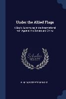 Under the Allied Flags: A Boy's Adventures in the International war Against the Boxers and China