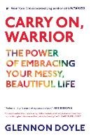 Carry On, Warrior: The Power of Embracing Your Messy, Beautiful Life