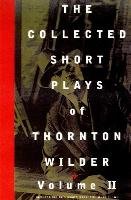 The Collected Short Plays of Thornton Wilder, Volume II