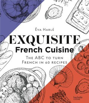 Exquisite french cuisine - the abc to turn french in 60 recipes