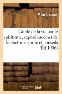 Guide de la vie par le spiritisme, expose succinct de la doctrine spirite et conseils a mettre - en