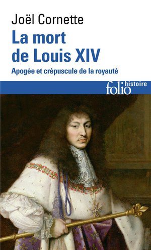 La mort de louis xiv - apogee et crepuscule de la royaute (1  septembre 1715)