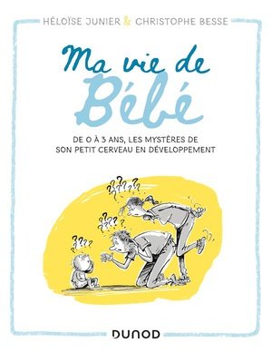 Ma vie de bebe - de 0 a 3 ans, les mysteres de son petit cerveau en developpement