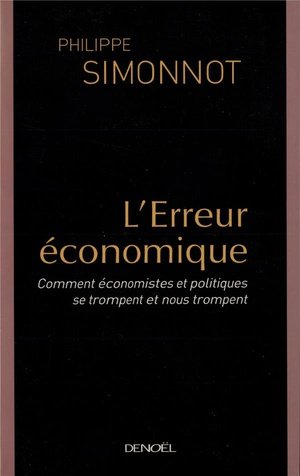 L'erreur economique - comment economistes et politiques se trompent et nous trompent