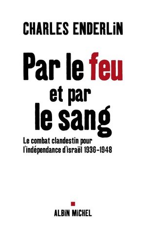 Par le feu et par le sang - le combat clandestin pour l'independance d'israel, 1936-1948