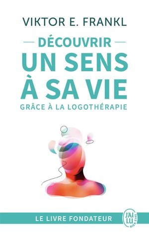 Decouvrir un sens a sa vie grace a la logotherapie - le temoignage et les lecons de vie d'un grand h