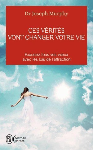 Ces verites vont changer votre vie - exaucez tous vos voeux avec les lois de l'attraction