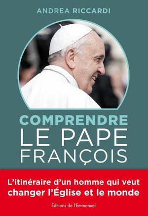 Comprendre le pape francois - l'itineraire d'un homme qui veut changer l'eglise et le monde