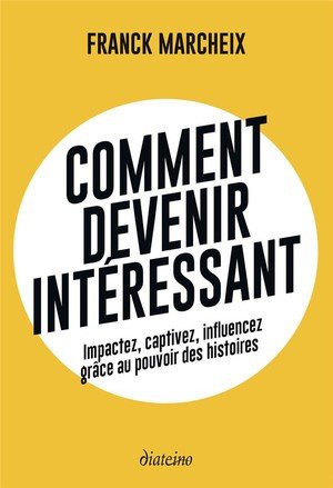 Comment devenir interessant - impactez, captivez, influencez grace au pouvoir des histoires