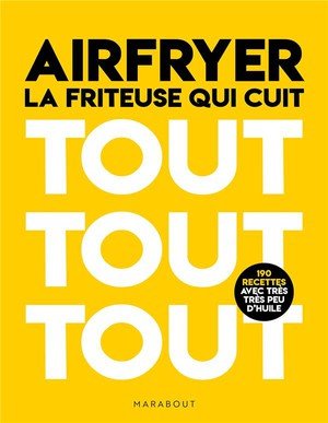 Airfryer - la friteuse qui cuit tout tout tout - 150 recettes avec tres peu d'huile