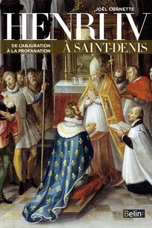 Henri iv a saint-denis - de l'abjuration a la profanation