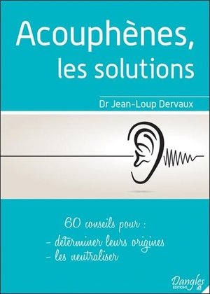 Acouphenes, les solutions - 60 conseils pour determiner leurs origines, les neutraliser