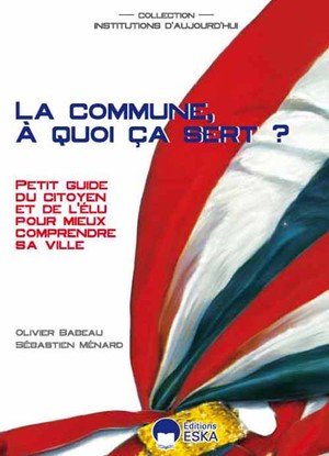 La commune, a quoi ca sert ? petit guide du citoyen et de l'elu pour mieux comprendre sa ville