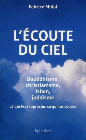 L'ecoute du ciel - bouddhisme, christianisme, islam, judaisme : ce qui les rapproche, ce qui les sep