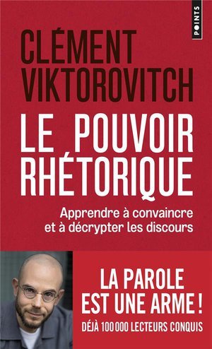 Le pouvoir rhetorique - apprendre a convaincre et a decrypter les discours