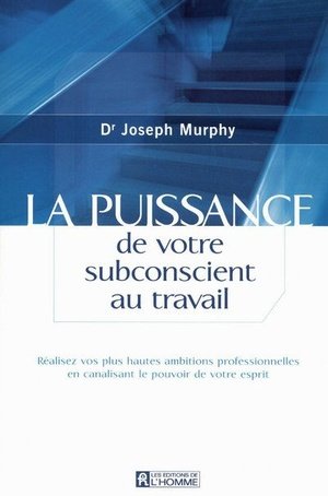 La puissance de votre subconscient au travail - realisez vos plus hautes ambitions professionnelles