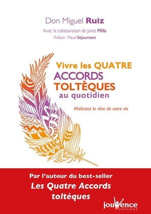 Vivre les quatre accords tolteques au quotidien - les methodes pratiques pour maitriser le reve de v