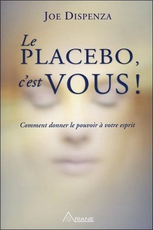 Le placebo, c'est vous ! comment donner le pouvoir a votre esprit