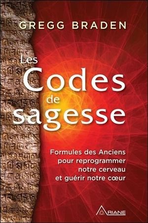 Les codes de sagesse - formules des anciens pour reprogrammer notre cerveau et guerir notre coeur