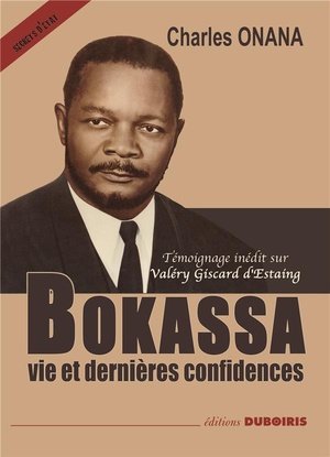 Bokassa, vie et dernieres confidences avec temoignage inedit sur valery giscard d'estaing