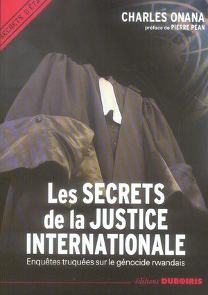 Les secrets de la justice internationale - enquetes truquees sur le genocide rwandais