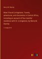 How I Found Livingstone; Travels, adventures, and discoveres in Central Africa, including an account of four months' residence with Dr. Livingstone, by Henry M. Stanley