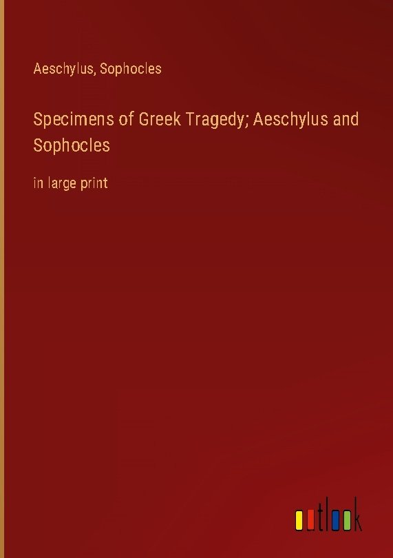 Specimens of Greek Tragedy; Aeschylus and Sophocles