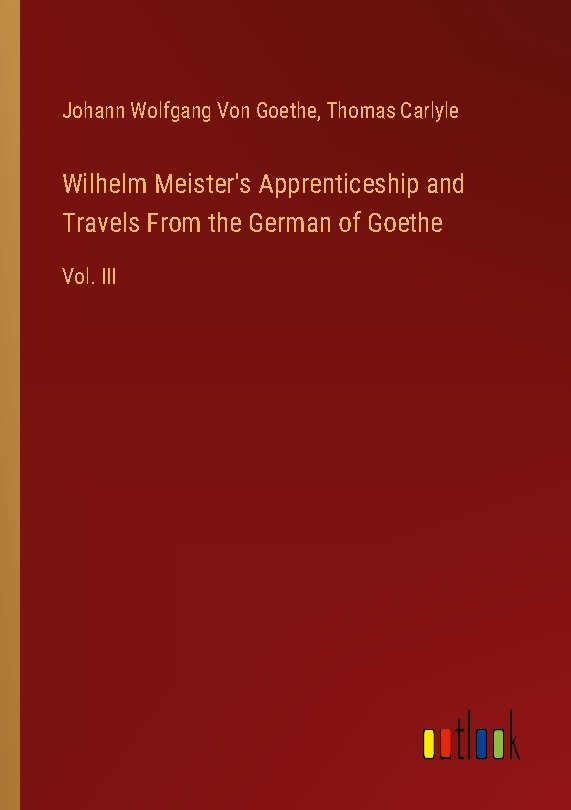 Wilhelm Meister's Apprenticeship and Travels From the German of Goethe