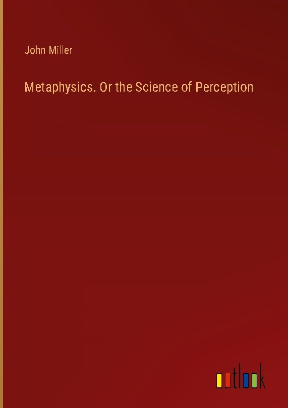 Metaphysics. Or the Science of Perception