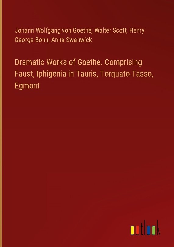 Dramatic Works of Goethe. Comprising Faust, Iphigenia in Tauris, Torquato Tasso, Egmont