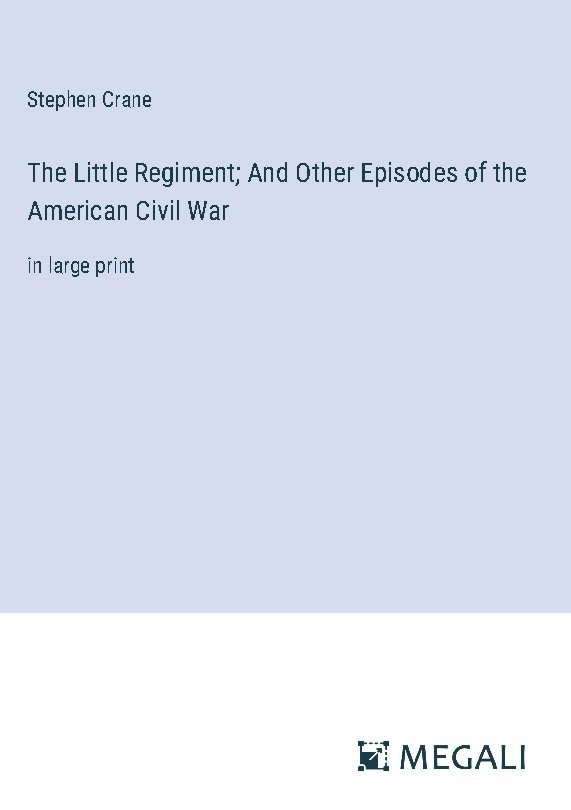 The Little Regiment; And Other Episodes of the American Civil War