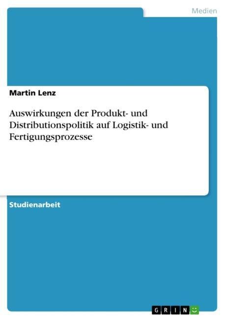 Auswirkungen der Produkt- und Distributionspolitik auf Logistik- und Fertigungsprozesse