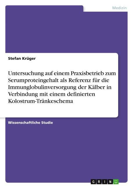 Untersuchung auf einem Praxisbetrieb zum Serumproteingehalt als Referenz für die Immunglobulinversorgung der Kälber in Verbindung mit einem definierten Kolostrum-Tränkeschema