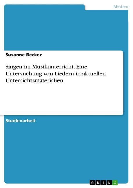 Singen im Musikunterricht.Eine Untersuchung von Liedern in aktuellen Unterrichtsmaterialien