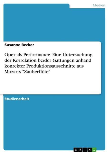 Oper als Performance.Eine Untersuchung der Korrelation beider Gattungen anhand konrekter Produktionsausschnitte aus Mozarts 'Zauberflöte'