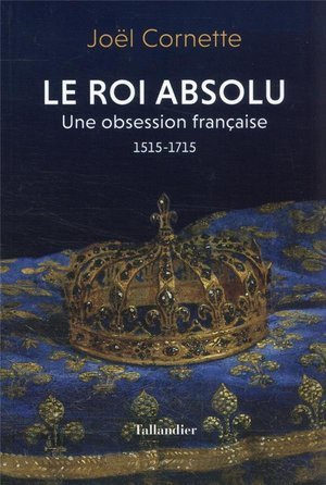 Le roi absolu - une obsession francaise 1515-1715