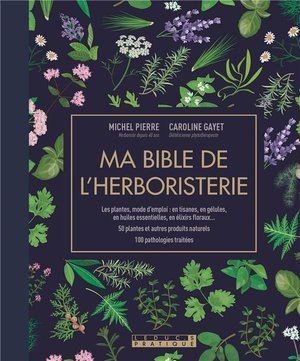 Ma bible de l'herboristerie - edition de luxe - les plantes mode d'emploi : en tisanes, en gelules,