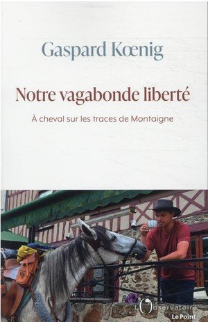 Notre vagabonde liberte - a cheval sur les traces de montaigne