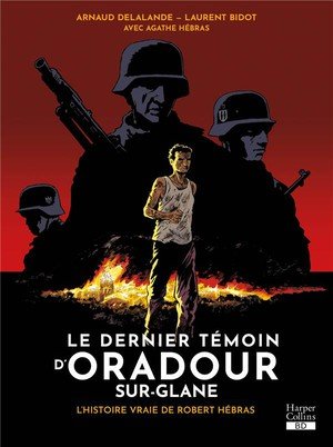 Le dernier temoin d'oradour-sur-glane - l'histoire vraie de robert hebras